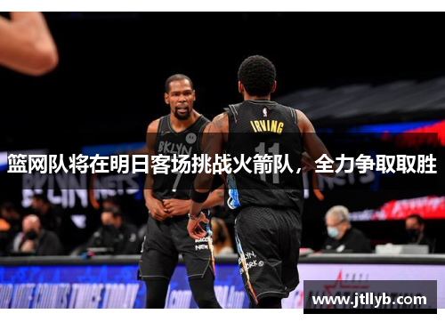 篮网队将在明日客场挑战火箭队，全力争取取胜