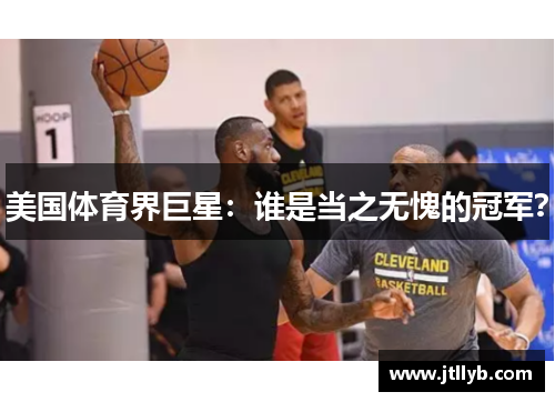 美国体育界巨星：谁是当之无愧的冠军？