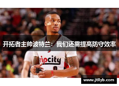 开拓者主帅波特兰：我们还需提高防守效率