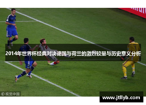 2014年世界杯经典对决德国与荷兰的激烈较量与历史意义分析
