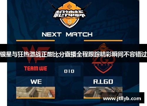 银星与狂热激战正酣比分直播全程跟踪精彩瞬间不容错过