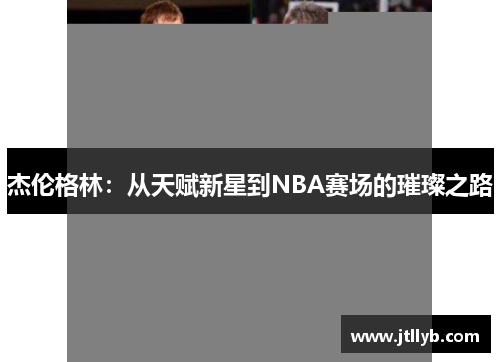 杰伦格林：从天赋新星到NBA赛场的璀璨之路