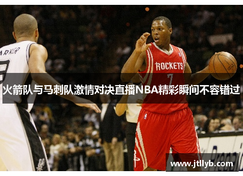火箭队与马刺队激情对决直播NBA精彩瞬间不容错过