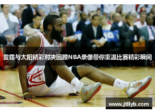 雷霆与太阳精彩对决回顾NBA录像带你重温比赛精彩瞬间