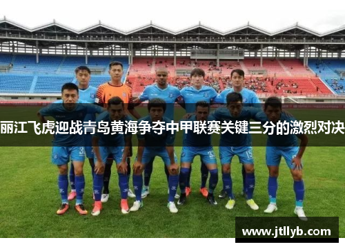丽江飞虎迎战青岛黄海争夺中甲联赛关键三分的激烈对决
