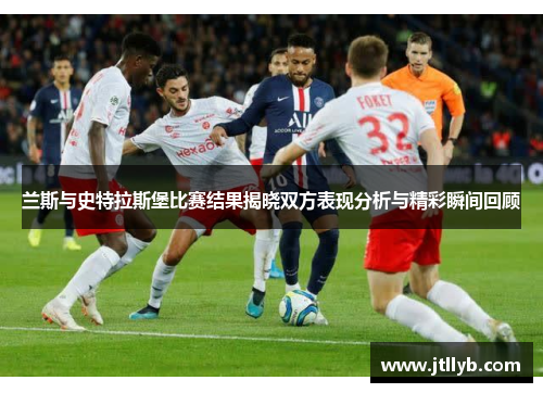 兰斯与史特拉斯堡比赛结果揭晓双方表现分析与精彩瞬间回顾