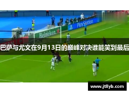 巴萨与尤文在9月13日的巅峰对决谁能笑到最后