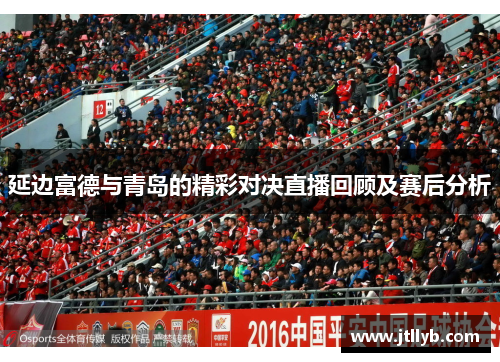 延边富德与青岛的精彩对决直播回顾及赛后分析