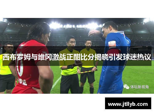 西布罗姆与维冈激战正酣比分揭晓引发球迷热议