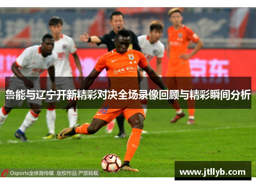 鲁能与辽宁开新精彩对决全场录像回顾与精彩瞬间分析