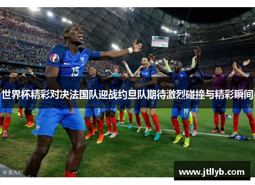世界杯精彩对决法国队迎战约旦队期待激烈碰撞与精彩瞬间