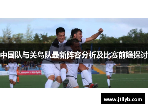 中国队与关岛队最新阵容分析及比赛前瞻探讨