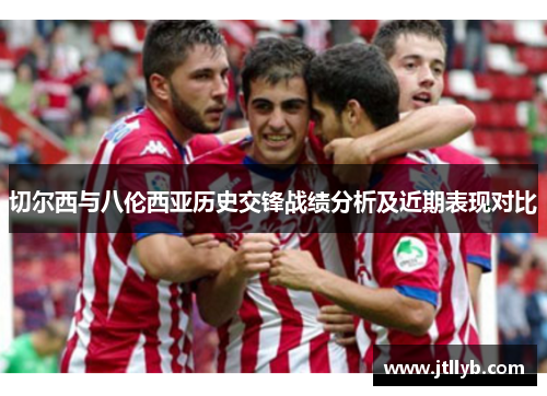 切尔西与八伦西亚历史交锋战绩分析及近期表现对比