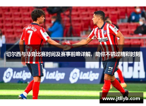 切尔西与马竞比赛时间及赛事前瞻详解，助你不错过精彩时刻
